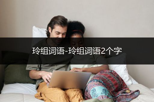 玲组词语-玲组词语2个字